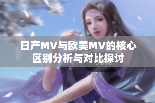 日产MV与欧美MV的核心区别分析与对比探讨