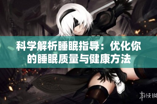 科学解析睡眠指导：优化你的睡眠质量与健康方法