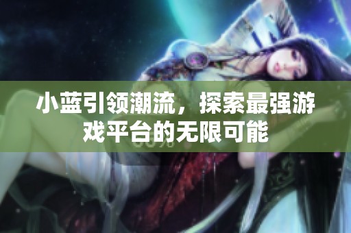 小蓝引领潮流，探索最强游戏平台的无限可能