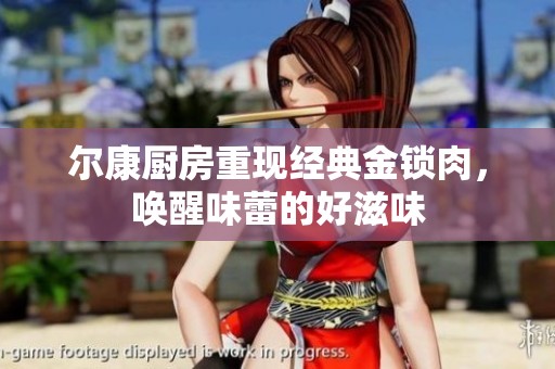 尔康厨房重现经典金锁肉，唤醒味蕾的好滋味