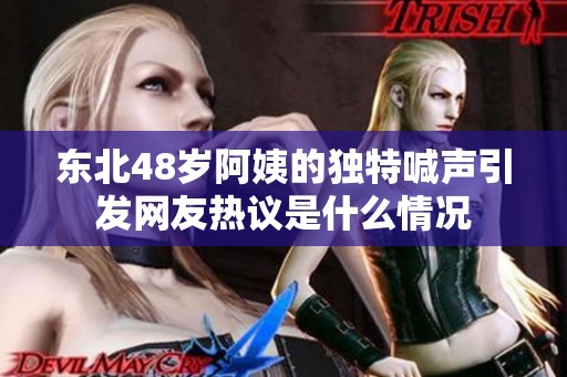 东北48岁阿姨的独特喊声引发网友热议是什么情况