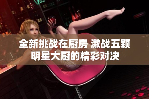 全新挑战在厨房 激战五颗明星大厨的精彩对决