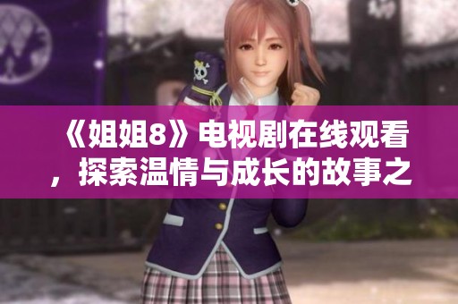 《姐姐8》电视剧在线观看，探索温情与成长的故事之旅