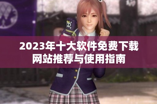 2023年十大软件免费下载网站推荐与使用指南