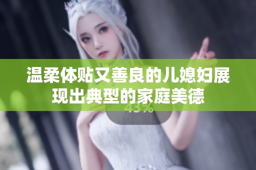 温柔体贴又善良的儿媳妇展现出典型的家庭美德