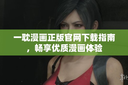 一耽漫画正版官网下载指南，畅享优质漫画体验