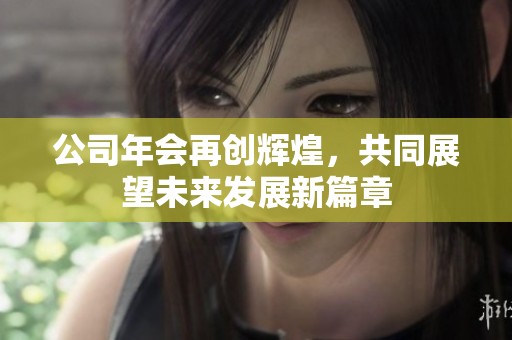 公司年会再创辉煌，共同展望未来发展新篇章