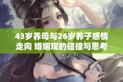 43岁养母与26岁养子感情走向 婚姻观的碰撞与思考