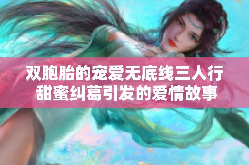双胞胎的宠爱无底线三人行 甜蜜纠葛引发的爱情故事