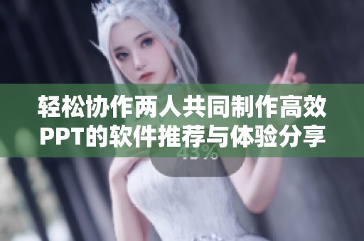 轻松协作两人共同制作高效PPT的软件推荐与体验分享