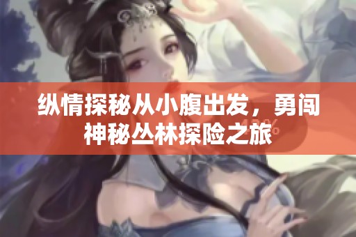 纵情探秘从小腹出发，勇闯神秘丛林探险之旅