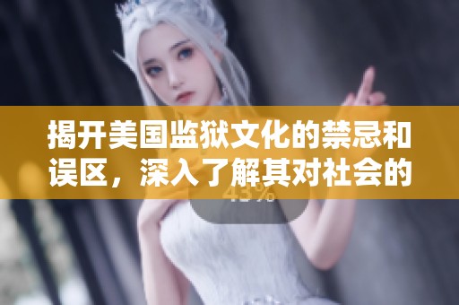 揭开美国监狱文化的禁忌和误区，深入了解其对社会的影响