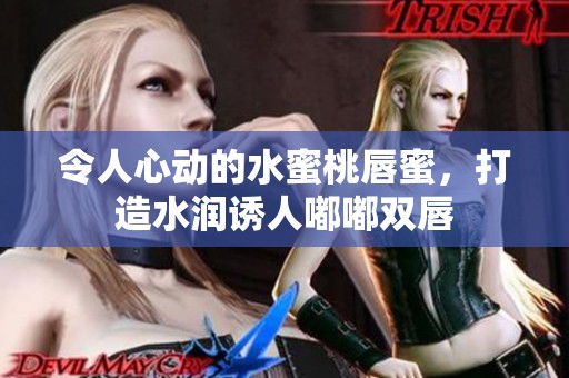 令人心动的水蜜桃唇蜜，打造水润诱人嘟嘟双唇