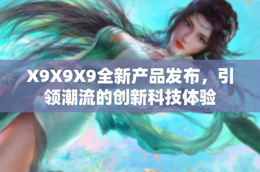 X9X9X9全新产品发布，引领潮流的创新科技体验