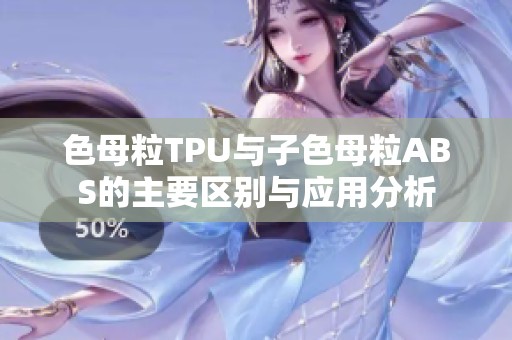 色母粒TPU与子色母粒ABS的主要区别与应用分析