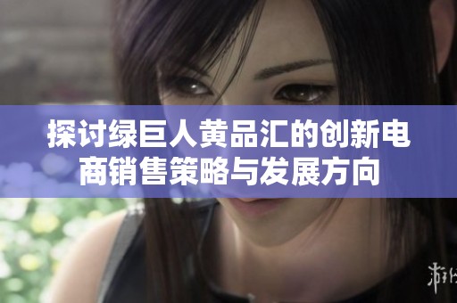 探讨绿巨人黄品汇的创新电商销售策略与发展方向
