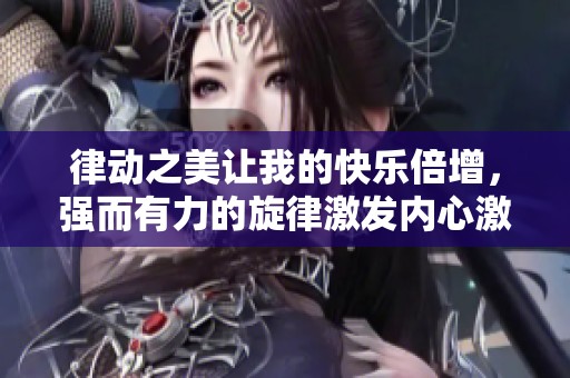 律动之美让我的快乐倍增，强而有力的旋律激发内心激情