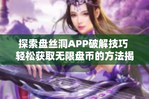 探索盘丝洞APP破解技巧 轻松获取无限盘币的方法揭秘