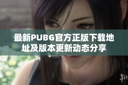 最新PUBG官方正版下载地址及版本更新动态分享