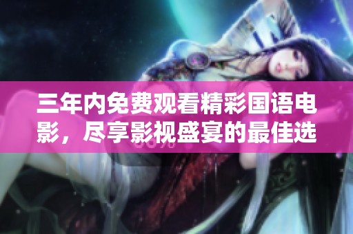 三年内免费观看精彩国语电影，尽享影视盛宴的最佳选择
