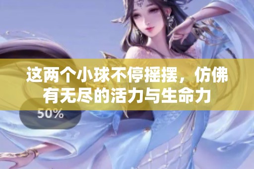 这两个小球不停摇摆，仿佛有无尽的活力与生命力