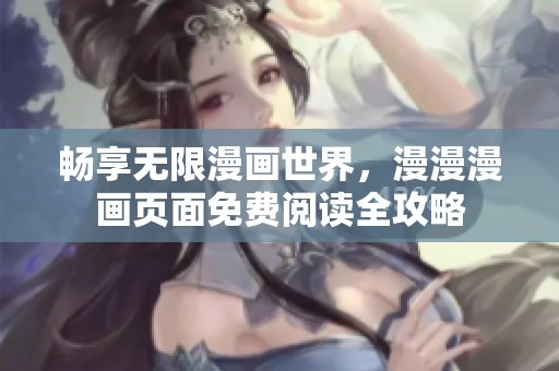 畅享无限漫画世界，漫漫漫画页面免费阅读全攻略