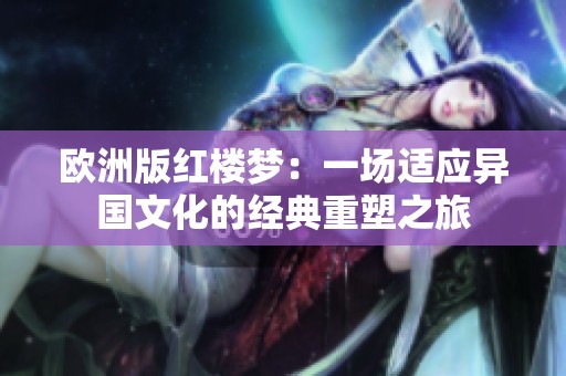 欧洲版红楼梦：一场适应异国文化的经典重塑之旅
