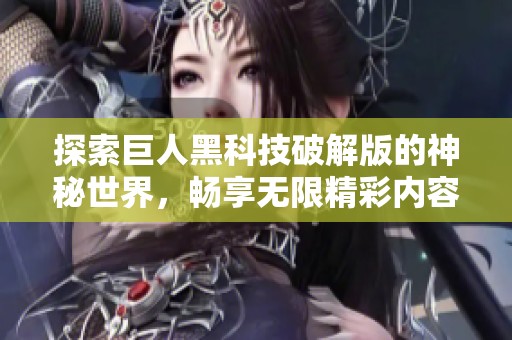 探索巨人黑科技破解版的神秘世界，畅享无限精彩内容