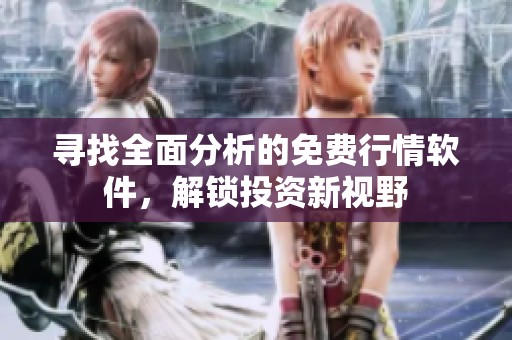 寻找全面分析的免费行情软件，解锁投资新视野