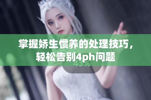 掌握娇生惯养的处理技巧，轻松告别4ph问题