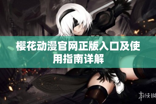 樱花动漫官网正版入口及使用指南详解