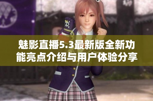 魅影直播5.3最新版全新功能亮点介绍与用户体验分享