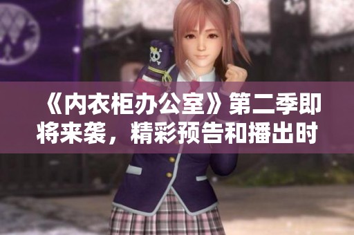 《内衣柜办公室》第二季即将来袭，精彩预告和播出时间揭秘！
