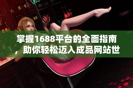 掌握1688平台的全面指南，助你轻松迈入成品网站世界