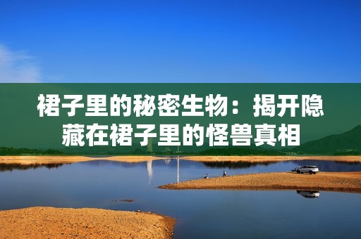 裙子里的秘密生物：揭开隐藏在裙子里的怪兽真相