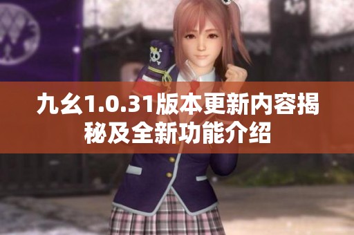 九幺1.0.31版本更新内容揭秘及全新功能介绍