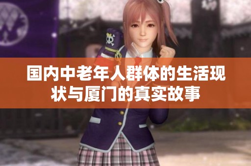 国内中老年人群体的生活现状与厦门的真实故事