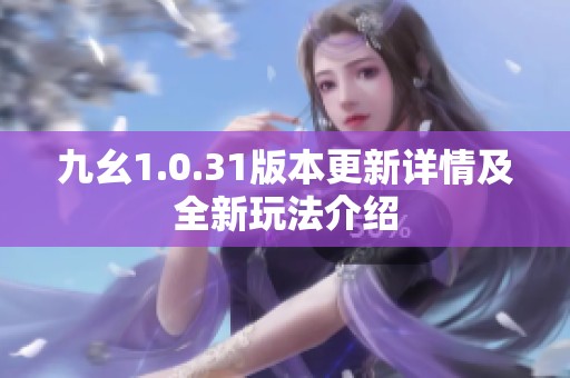 九幺1.0.31版本更新详情及全新玩法介绍