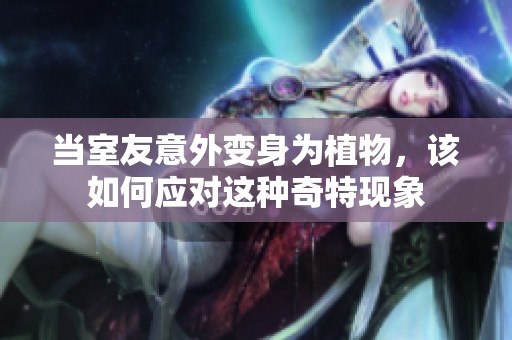 当室友意外变身为植物，该如何应对这种奇特现象
