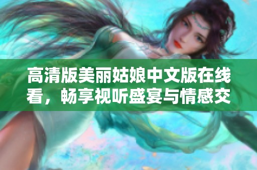 高清版美丽姑娘中文版在线看，畅享视听盛宴与情感交织