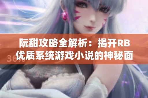 阮甜攻略全解析：揭开RB优质系统游戏小说的神秘面纱