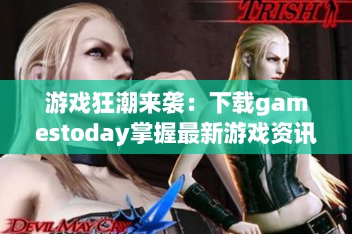 游戏狂潮来袭：下载gamestoday掌握最新游戏资讯与动态