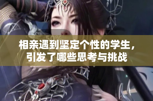 相亲遇到坚定个性的学生，引发了哪些思考与挑战