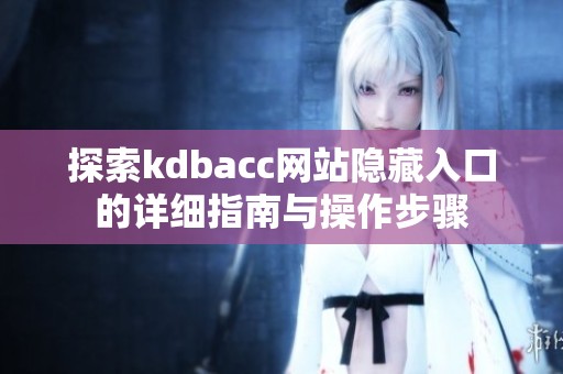 探索kdbacc网站隐藏入口的详细指南与操作步骤