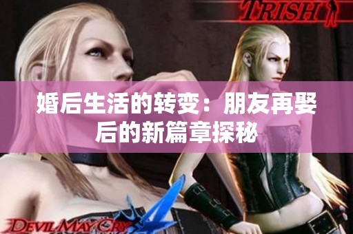 婚后生活的转变：朋友再娶后的新篇章探秘