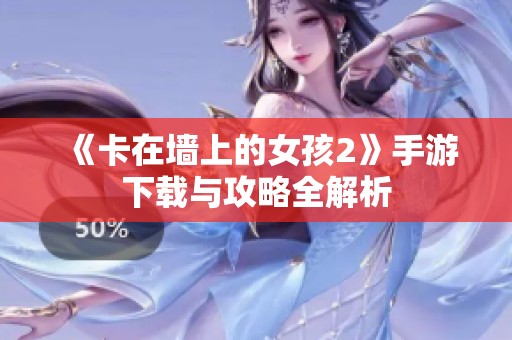 《卡在墙上的女孩2》手游下载与攻略全解析