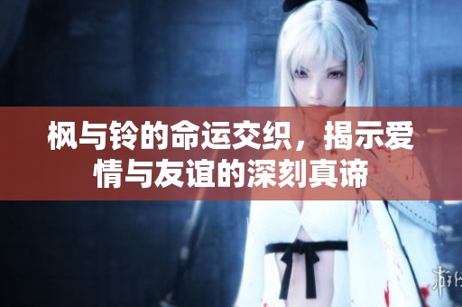 枫与铃的命运交织，揭示爱情与友谊的深刻真谛
