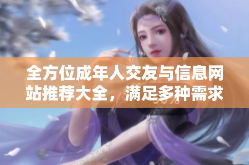 全方位成年人交友与信息网站推荐大全，满足多种需求