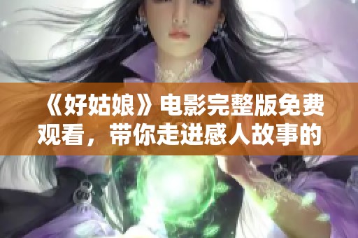 《好姑娘》电影完整版免费观看，带你走进感人故事的世界