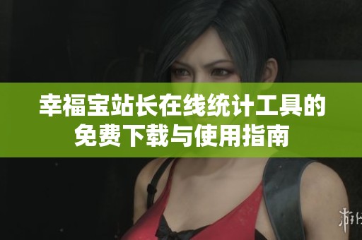 幸福宝站长在线统计工具的免费下载与使用指南